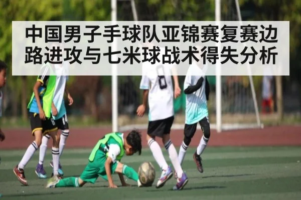 中国男子手球队亚锦赛复赛边路进攻与七米球战术得失分析