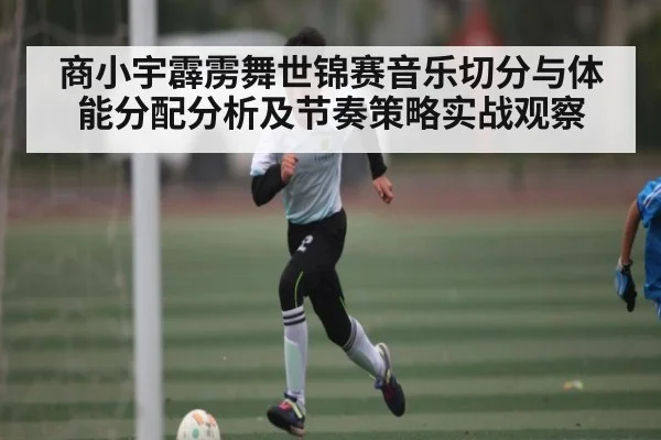 商小宇霹雳舞世锦赛音乐切分与体能分配分析及节奏策略实战观察