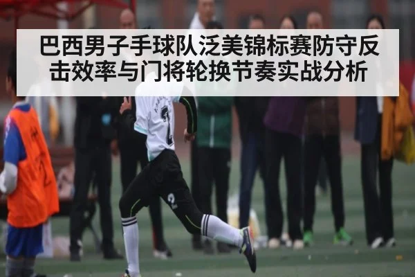 巴西男子手球队泛美锦标赛防守反击效率与门将轮换节奏实战分析